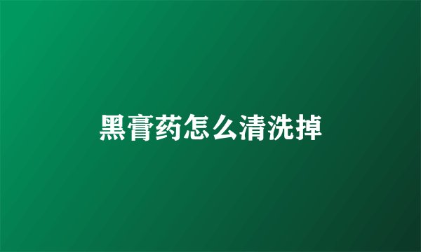 黑膏药怎么清洗掉