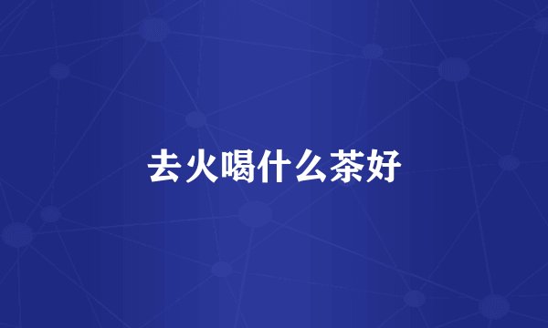 去火喝什么茶好