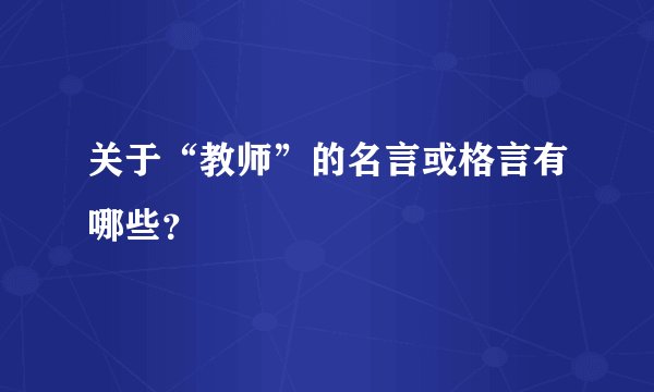 关于“教师”的名言或格言有哪些？
