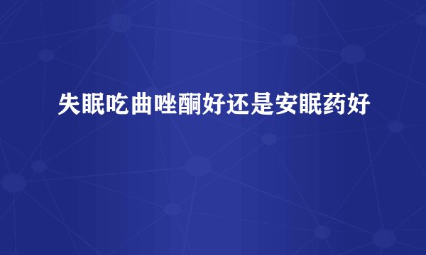 失眠吃曲唑酮好还是安眠药好