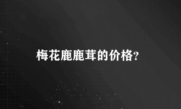 梅花鹿鹿茸的价格？