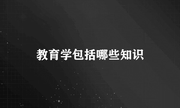 教育学包括哪些知识