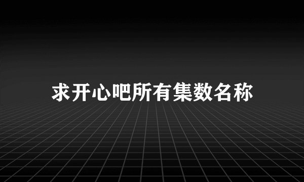 求开心吧所有集数名称