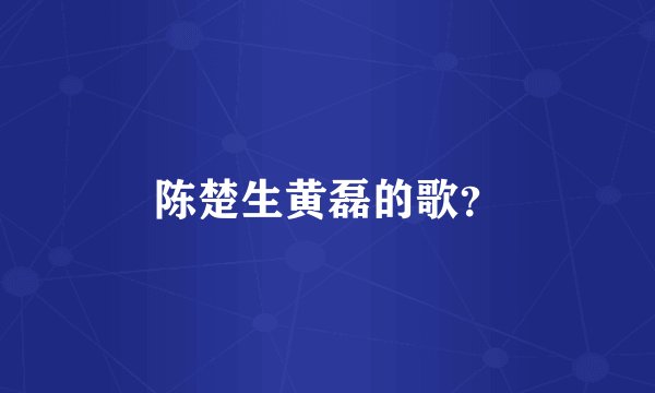 陈楚生黄磊的歌？
