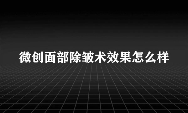 微创面部除皱术效果怎么样