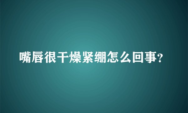 嘴唇很干燥紧绷怎么回事？