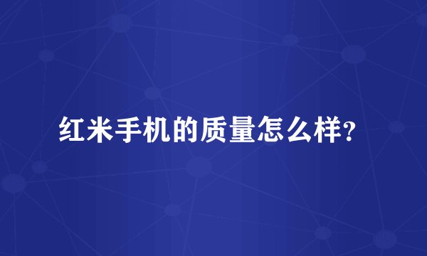 红米手机的质量怎么样？