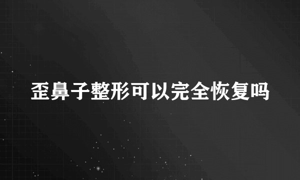 歪鼻子整形可以完全恢复吗
