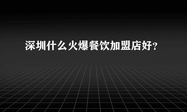 深圳什么火爆餐饮加盟店好？