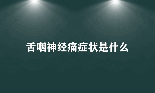 舌咽神经痛症状是什么