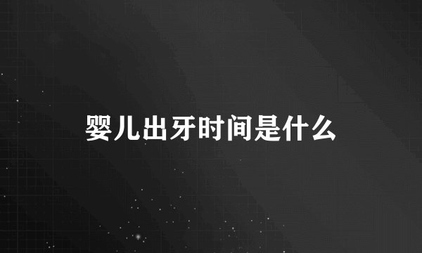 婴儿出牙时间是什么
