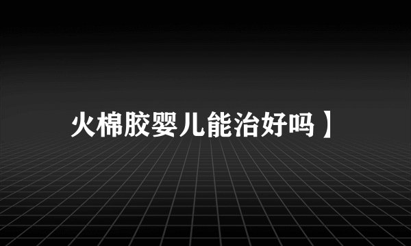 火棉胶婴儿能治好吗】