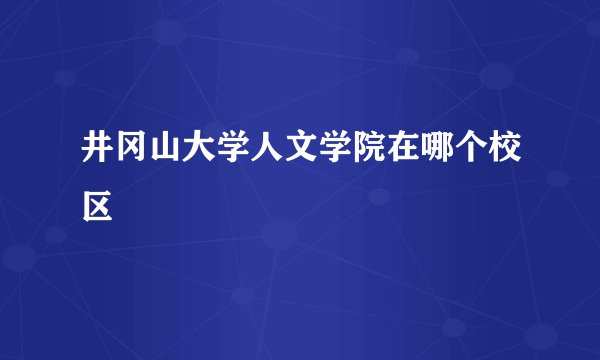 井冈山大学人文学院在哪个校区