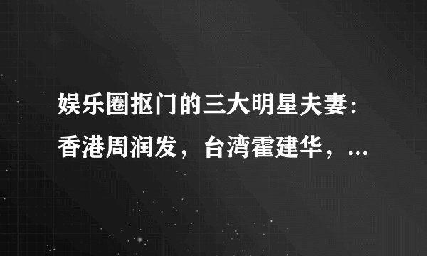 娱乐圈抠门的三大明星夫妻：香港周润发，台湾霍建华，内地邓超