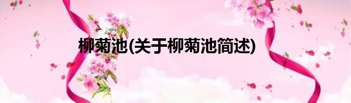 柳菊池(关于柳菊池简述)