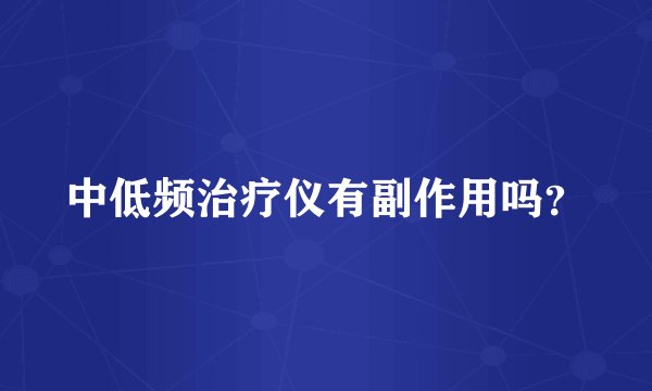 中低频治疗仪有副作用吗？